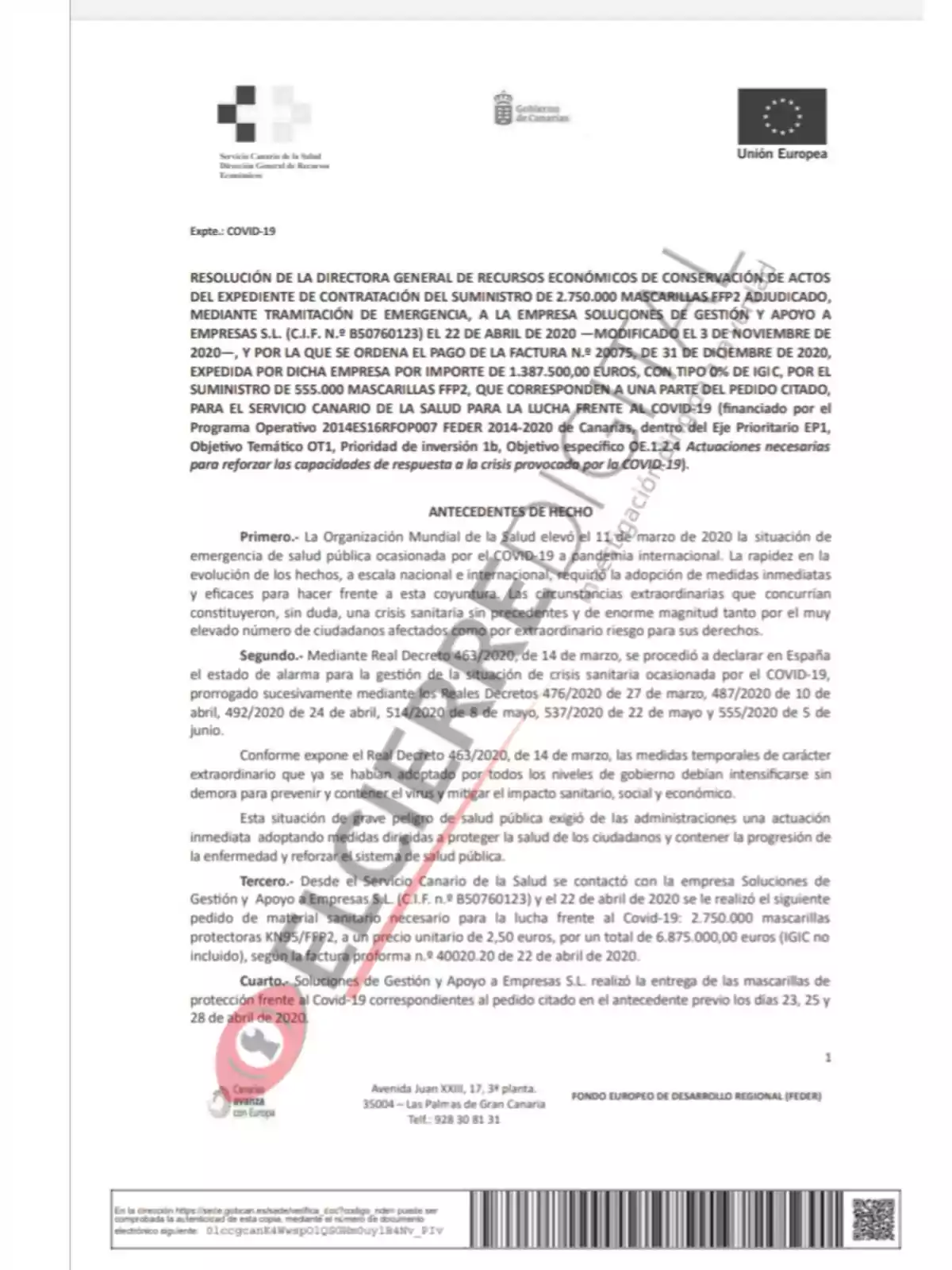 Resolución de la Directora General de Recursos Económicos de conservación de actos del expediente de contratación del suministro de 2.750.000 mascarillas FFP2 adjudicado, mediante tramitación de emergencia, a la empresa Soluciones de Gestión y Apoyo a Empresas S.L. (C.I.F. N.º B50706123) el 22 de abril de 2020 —modificado el 3 de noviembre de 2020—, y por la que se ordena el pago de la factura N.º 20775, de 31 de diciembre de 2020, expedida por dicha empresa por importe de 1.387.500,00 euros, con tipo 0% de IGIC, por el suministro de 555.000 mascarillas FFP2, que corresponden a una parte del pedido citado, para el Servicio Canario de la Salud para la lucha frente al COVID-19 (financiado por el Programa Operativo 2014ES16RFOP007 Feder 2014-2020 de Canarias, dentro del Eje Prioritario EP1, Objetivo Temático OT1, Prioridad de inversión 1b, Objetivo específico OE 1.1.2 Actuaciones necesarias para reforzar las capacidades de respuesta a la crisis provocada por la COVID-19). Antecedentes de hecho Primero.- La Organización Mundial de la Salud elevó el 11 de marzo de 2020 la situación de emergencia de salud pública ocasionada por el COVID-19 a pandemia internacional. La rápida evolución de los hechos, a escala nacional e internacional, requirió la adopción de medidas inmediatas y eficaces para hacer frente a esta coyuntura. La situación extraordinaria generada por esta pandemia constituyó, sin duda, una crisis sanitaria sin precedentes y de enorme magnitud que afectó a todos los sectores de la sociedad, requiriendo la adopción de medidas urgentes para hacer frente a la emergencia y proteger la salud de los ciudadanos. Segundo.- Mediante Real Decreto 463/2020, de 14 de marzo, se procedió a declarar en España el estado de alarma para la gestión de la situación de crisis sanitaria ocasionada por el COVID-19, prorrogado sucesivamente mediante los Reales Decretos 476/2020 de 27 de marzo, 487/2020 de 10 de abril, 492/2020 de 24 de abril, 514/2020 de 8 de mayo, 537/2020 de 22 de mayo y 555/2020 de 5 de junio. Conforme expone el Real Decreto 463/2020, de 14 de marzo, las medidas temporales de carácter extraordinario que se habían adoptado por todos los niveles de gobierno debían intensificarse sin demora para prevenir y contener el virus y mitigar el impacto sanitario, social y económico. Esta situación de grave riesgo para la salud pública exigió de las administraciones una actuación inmediata adoptando medidas dirigidas a proteger la salud de los ciudadanos y contener la progresión de la enfermedad y reforzar el sistema de salud pública. Tercero.- Desde el Servicio Canario de la Salud se contactó con la empresa Soluciones de Gestión y Apoyo a Empresas S.L. (C.I.F. N.º B50706123) y el 22 de abril de 2020 se le realizó el siguiente pedido de material sanitario necesario para la lucha frente al Covid-19: 2.750.000 mascarillas protectoras KN95/FFP2, a un precio unitario de 2,50 euros, por un total de 6.875.000,00 euros (IGIC no incluido), según la factura proforma n.º 40020.20 de 22 de abril de 2020. Cuarto.- Soluciones de Gestión y Apoyo a Empresas S.L. realizó la entrega de las mascarillas de protección frente al Covid-19 correspondientes al pedido citado en el antecedente previo los días 23, 25 y 28 de abril de 2020.