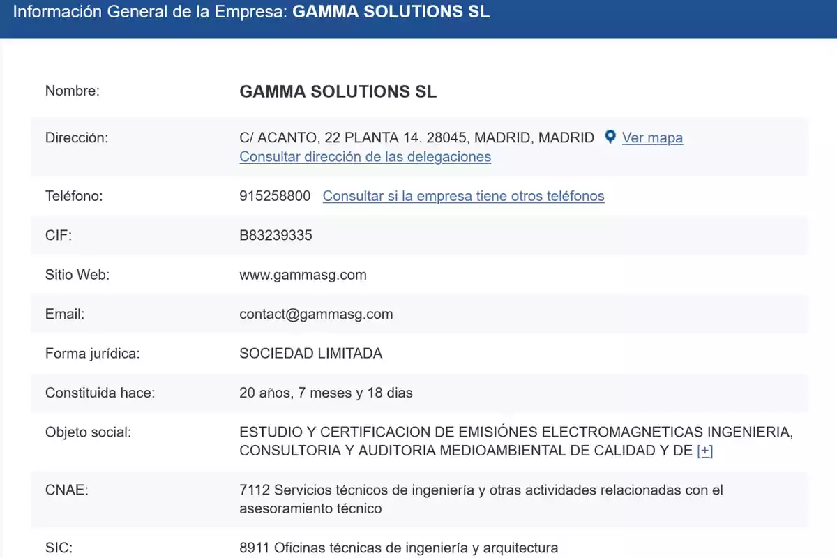 Información General de la Empresa: GAMMA SOLUTIONS SL. Nombre: GAMMA SOLUTIONS SL. Dirección: C/ ACANTO, 22 PLANTA 14. 28045, MADRID, MADRID. Teléfono: 915258800. CIF: B83239335. Sitio Web: www.gammasg.com. Email: contact@gammasg.com. Forma jurídica: SOCIEDAD LIMITADA. Constituida hace: 20 años, 7 meses y 18 días. Objeto social: ESTUDIO Y CERTIFICACION DE EMISIONES ELECTROMAGNETICAS INGENIERIA, CONSULTORIA Y AUDITORIA MEDIOAMBIENTAL DE CALIDAD Y DE. CNAE: 7112 Servicios técnicos de ingeniería y otras actividades relacionadas con el asesoramiento técnico. SIC: 8911 Oficinas técnicas de ingeniería y arquitectura.