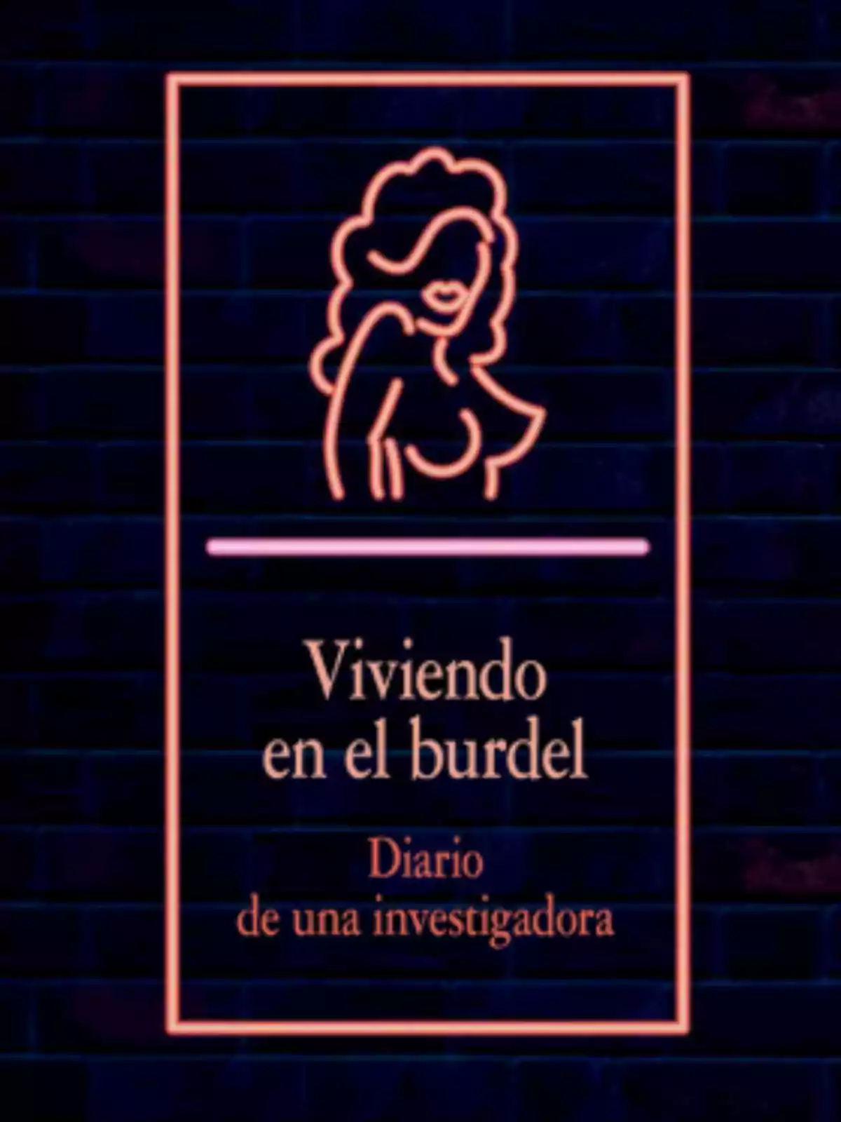 Portada con fondo oscuro que muestra un dibujo de una mujer en líneas de neón y el texto Viviendo en el burdel Diario de una investigadora Portada con fondo oscuro que muestra un dibujo de una mujer en líneas de neón y el texto Viviendo en el burdel Diario de una investigadora