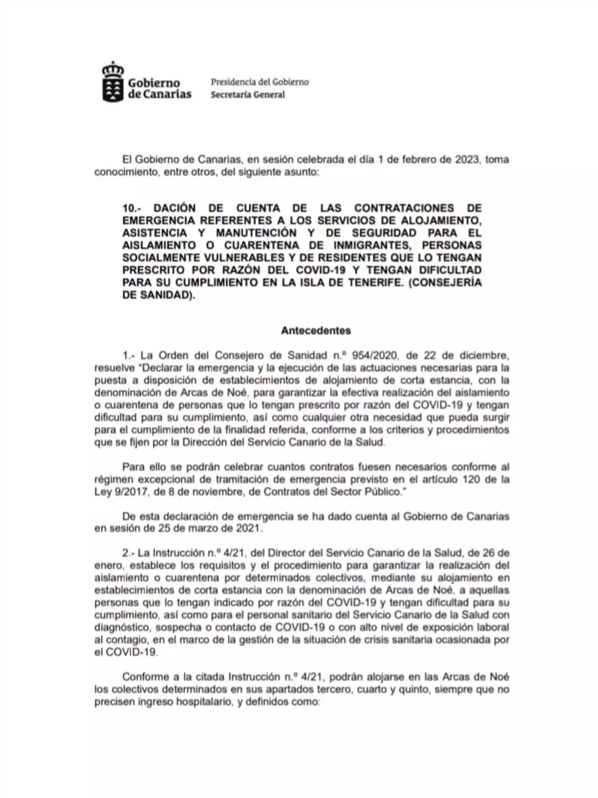 El documento del Gobierno de Canarias, Presidencia del Gobierno, Secretaría General, aborda la dación de cuenta de las contrataciones de emergencia para servicios de alojamiento, asistencia, mantenimiento y seguridad para el aislamiento o cuarentena de inmigrantes, personas socialmente vulnerables y residentes con prescripción por COVID-19 en Tenerife. Se menciona la Orden del Consejero de Sanidad n.º 954/2020 que declara la emergencia para disponer de alojamientos de corta estancia, conocidos como Arcas de Noé, para garantizar el aislamiento de personas con prescripción por COVID-19. También se refiere a la Instrucción n.º 4/21 del Director del Servicio Canario de la Salud, que establece requisitos para el aislamiento de colectivos específicos en las Arcas de Noé. El documento del Gobierno de Canarias, Presidencia del Gobierno, Secretaría General, aborda la dación de cuenta de las contrataciones de emergencia para servicios de alojamiento, asistencia, mantenimiento y seguridad para el aislamiento o cuarentena de inmigrantes, personas socialmente vulnerables y residentes con prescripción por COVID-19 en Tenerife. Se menciona la Orden del Consejero de Sanidad n.º 954/2020 que declara la emergencia para disponer de alojamientos de corta estancia, conocidos como Arcas de Noé, para garantizar el aislamiento de personas con prescripción por COVID-19. También se refiere a la Instrucción n.º 4/21 del Director del Servicio Canario de la Salud, que establece requisitos para el aislamiento de colectivos específicos en las Arcas de Noé.