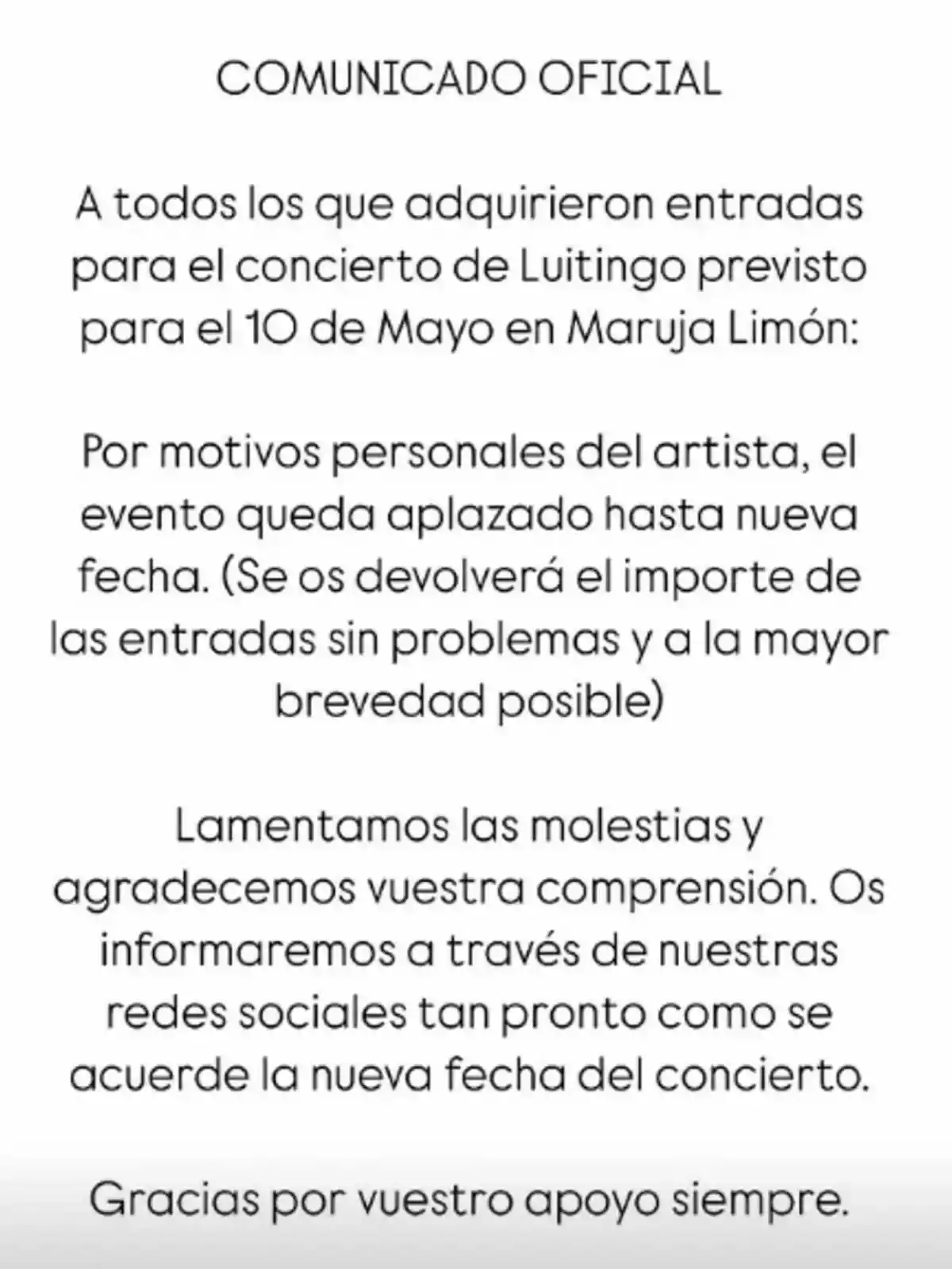 Comunicado oficial anunciando el aplazamiento del concierto de Luitingo previsto para el 10 de mayo en Maruja Limón debido a motivos personales del artista, con información sobre la devolución de entradas y agradecimiento por la comprensión. Comunicado oficial anunciando el aplazamiento del concierto de Luitingo previsto para el 10 de mayo en Maruja Limón debido a motivos personales del artista, con información sobre la devolución de entradas y agradecimiento por la comprensión.