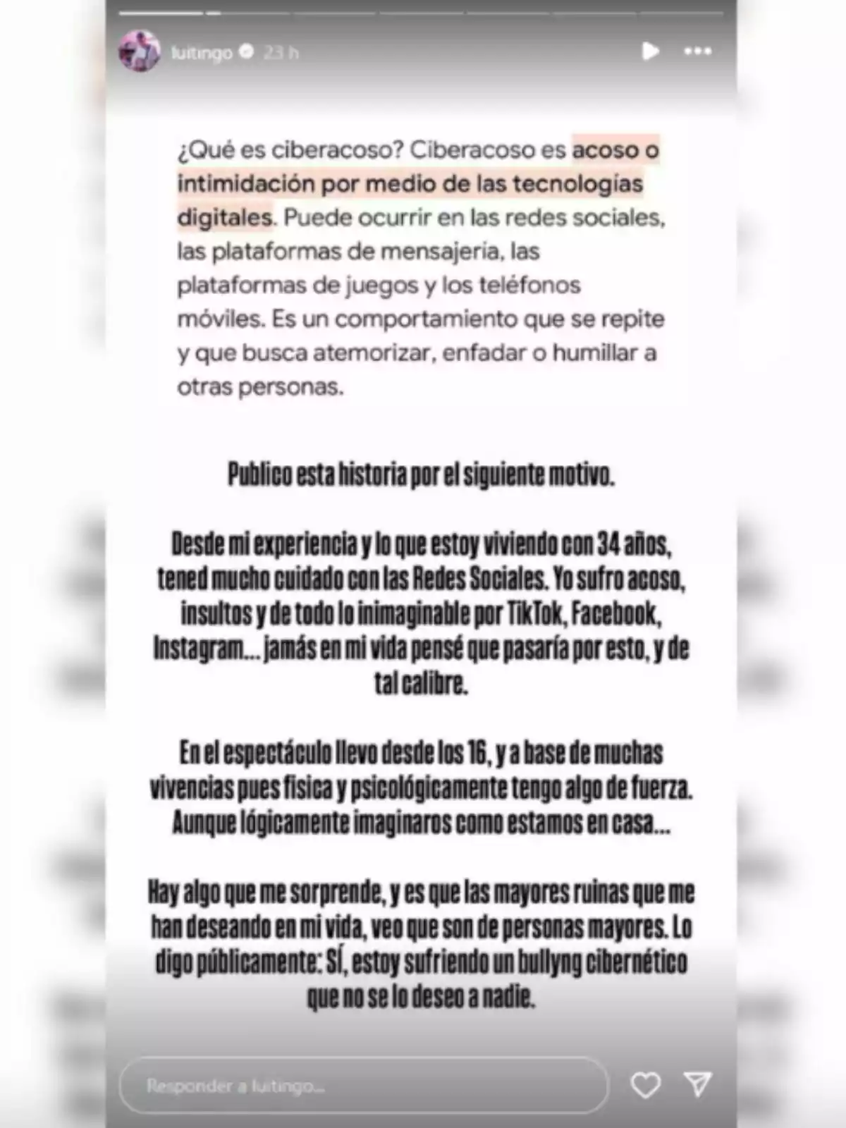 La imagen es una captura de pantalla de una publicación en redes sociales donde se habla sobre el ciberacoso, definiéndolo como acoso o intimidación a través de tecnologías digitales. Se menciona que puede ocurrir en redes sociales, plataformas de mensajería, juegos y teléfonos móviles, y que busca atemorizar, enfadar o humillar a otros. La persona que publica comparte su experiencia personal, advirtiendo sobre el cuidado que se debe tener con las redes sociales, ya que ha sufrido acoso e insultos en plataformas como TikTok, Facebook e Instagram. Expresa sorpresa al notar que las personas que le han deseado lo peor son mayores y declara públicamente que está sufriendo bullying cibernético, algo que no desea a nadie. La imagen es una captura de pantalla de una publicación en redes sociales donde se habla sobre el ciberacoso, definiéndolo como acoso o intimidación a través de tecnologías digitales. Se menciona que puede ocurrir en redes sociales, plataformas de mensajería, juegos y teléfonos móviles, y que busca atemorizar, enfadar o humillar a otros. La persona que publica comparte su experiencia personal, advirtiendo sobre el cuidado que se debe tener con las redes sociales, ya que ha sufrido acoso e insultos en plataformas como TikTok, Facebook e Instagram. Expresa sorpresa al notar que las personas que le han deseado lo peor son mayores y declara públicamente que está sufriendo bullying cibernético, algo que no desea a nadie.